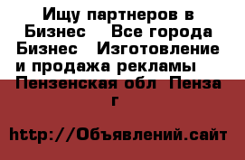 Ищу партнеров в Бизнес  - Все города Бизнес » Изготовление и продажа рекламы   . Пензенская обл.,Пенза г.